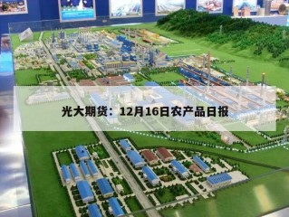 光大期货：12月16日农产品日报