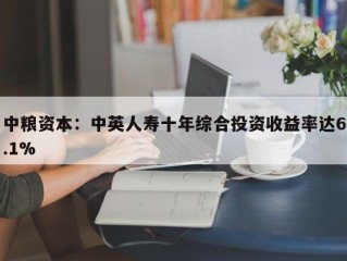 中粮资本：中英人寿十年综合投资收益率达6.1%