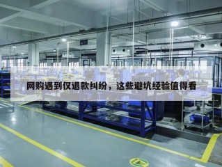 网购遇到仅退款纠纷，这些避坑经验值得看