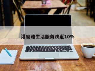 港股雅生活服务跌近10%